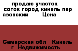 продаю участок 10 соток город кинель пер.азовский 39  › Цена ­ 700 000 - Самарская обл., Кинель г. Недвижимость » Земельные участки продажа   . Самарская обл.,Кинель г.